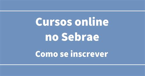 Sebrae Abre Vagas Gratuitas Em Mais De Cursos Online Saiba Como Se