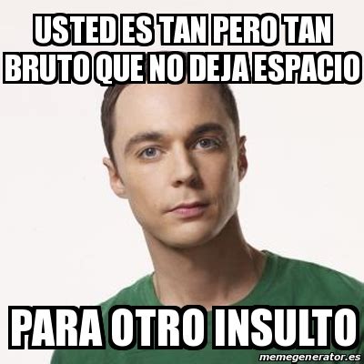 Meme Sheldon Cooper Usted Es Tan Pero Tan Bruto Que No Deja Espacio