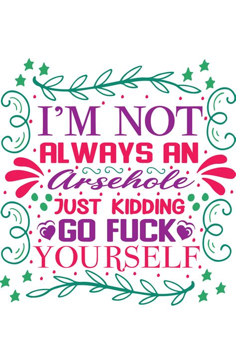 I M Not Always An Arsehole Just Kidding Go Fuck Yourself MasterBundles