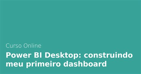 Curso Online Power Bi Desktop Construindo Meu Primeiro Dashboard Alura