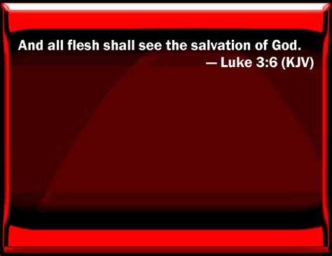 Luke 3:6 And all flesh shall see the salvation of God.