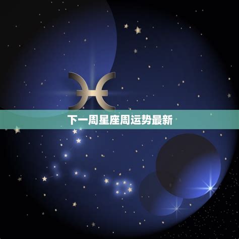 下一周星座周运势掌握你的命运 星辰运势