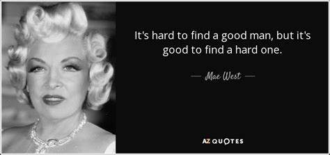 Mae West quote: It's hard to find a good man, but it's good...