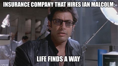 An Insurance Company Hired Ian Malcolm Imgflip