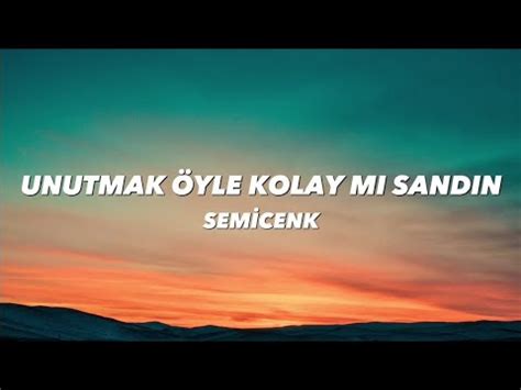 SEMİCENK UNUTMAK ÖYLE KOLAY MI SANDIN lyrics sözleri YouTube