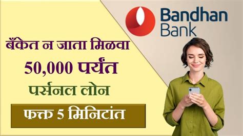 Bandhan Bank Personal Loan बँकेत न जाता मिळवा 50000पर्यंत पर्सनल लोन फक्त पाच मिनिटांत