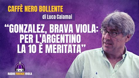 Fiorentina Il CNB Di Calamai Gonzalez Brava Viola Per L Argentino