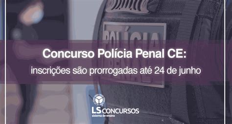 Concurso Polícia Penal Ce Com Edital Divulgado Inscrições Finalizam Nesta Segunda Feira 24 De