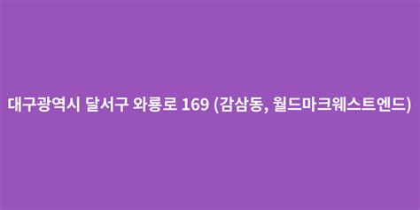 대구광역시 달서구 와룡로 169 감삼동 월드마크웨스트엔드 도로명주소