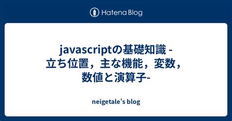 Javascriptの基礎知識 立ち位置，主な機能，変数，数値と演算子 Neigetales Blog