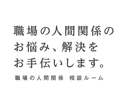 職場の人間関係 相談ルーム 職場の人間関係についてのお悩み相談ができるオンラインカウンセリングルームです。