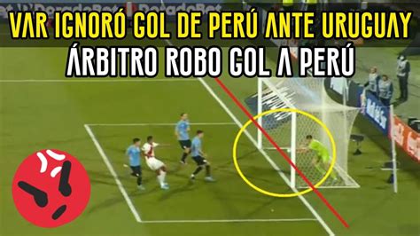 ¡robo A PerÚ Var No Cobro Gol Ante PerÚ Vs Uruguay Árbitro Ignoro Gol