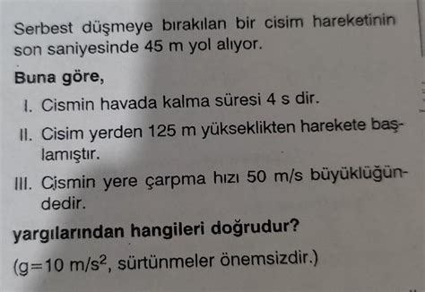 Serbest düşmeye bırakılan bir cisim hareketinin son saniyesinde 45 m