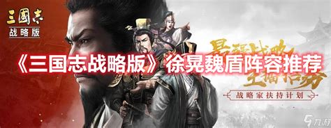 《三国志战略版》徐晃魏盾阵容推荐三国志战略版九游手机游戏