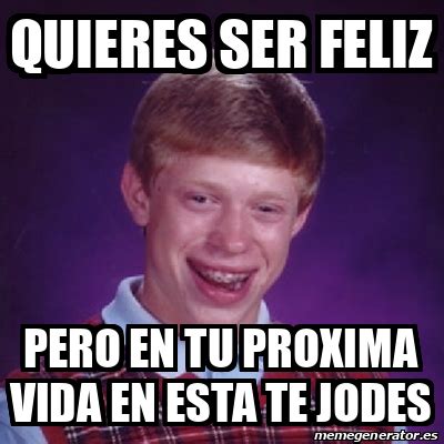 Meme Bad Luck Brian Quieres Ser Feliz Pero En Tu Proxima Vida En Esta