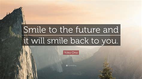 Yoko Ono Quote Smile To The Future And It Will Smile Back To You”