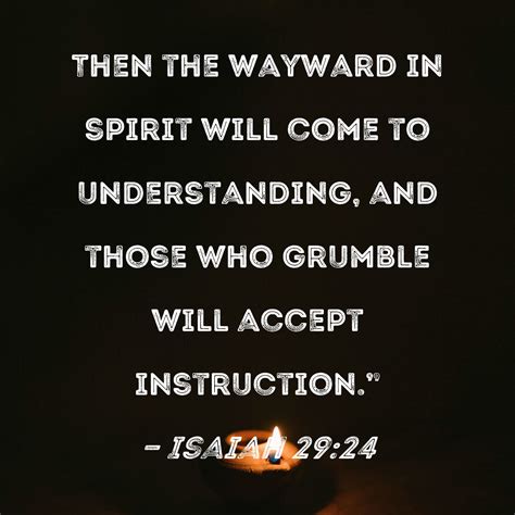 Isaiah 29:24 Then the wayward in spirit will come to understanding, and