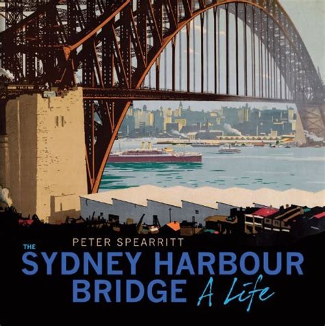 The Sydney Harbour Bridge: A Life by Peter Spearritt by Peter Spearritt ...