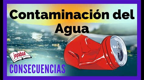 La Contaminación Del Agua Y Sus Consecuencias Youtube