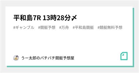 🚤 平和島7r 13時28分〆🚤 ｜🚤 うー太郎のバチバチ競艇予想屋🚤