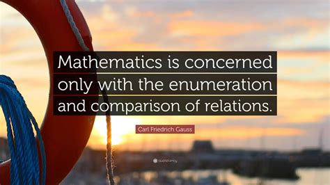 Carl Friedrich Gauss Quote: “Mathematics is concerned only with the enumeration and comparison ...