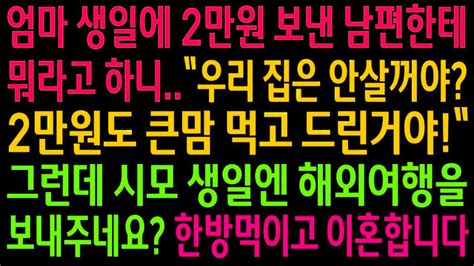 실화사연엄마 생일에 2만원 보낸 남편한테 뭐라하니 집은 안살꺼냐며 난리를 치는데그래서 시모 생일엔 해외여행 보내준거냐한방