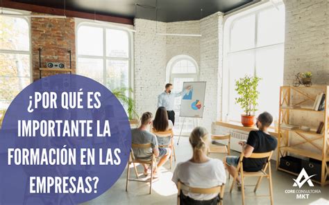 ¿por Qué Es Importante La Formación En Las Empresas Consultoria Core Mkt