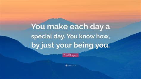 Fred Rogers Quote You Make Each Day A Special Day You Know How By