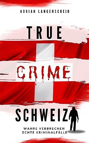 True Crime Schweiz Wahre Verbrechen Echte Kriminalfälle True Crime