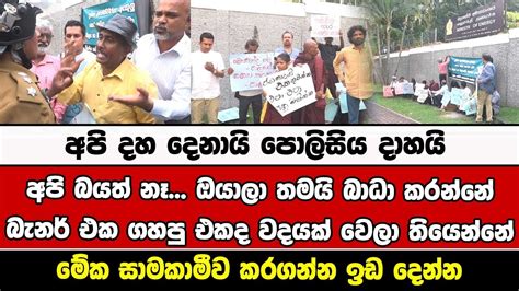 අපි දහ දෙනායි පොලිසිය දාහයිඅපි බයත් නෑ ඔයාලා තමයි බාධා කරන්නේබැනර්