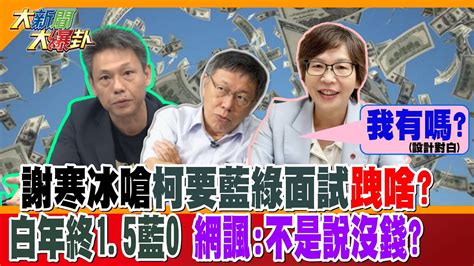 【大新聞大爆卦】謝寒冰嗆柯要藍綠面試跩啥白年終1 5藍0 網諷 不是說沒錢 精華版1 大新聞大爆卦hotnewstalk Youtube