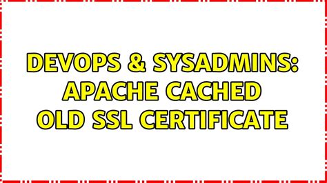 Devops Sysadmins Apache Cached Old Ssl Certificate Solutions