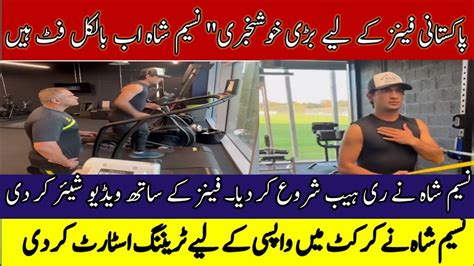 Good News Great News Naseem Shah Fully Fit Started Training