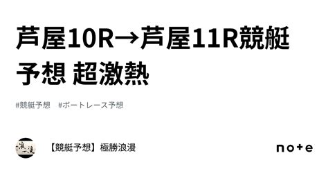 芦屋10r→芦屋11r🔥競艇予想 超激熱🔥｜【競艇予想】極勝浪漫