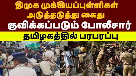 திமுக முக்கியப்புள்ளிகள் அடுத்தடுத்து கைது குவிக்கப்படும் போலீசார்