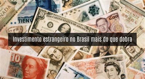 Investimento Estrangeiro No Brasil Mais Do Que Dobra Em