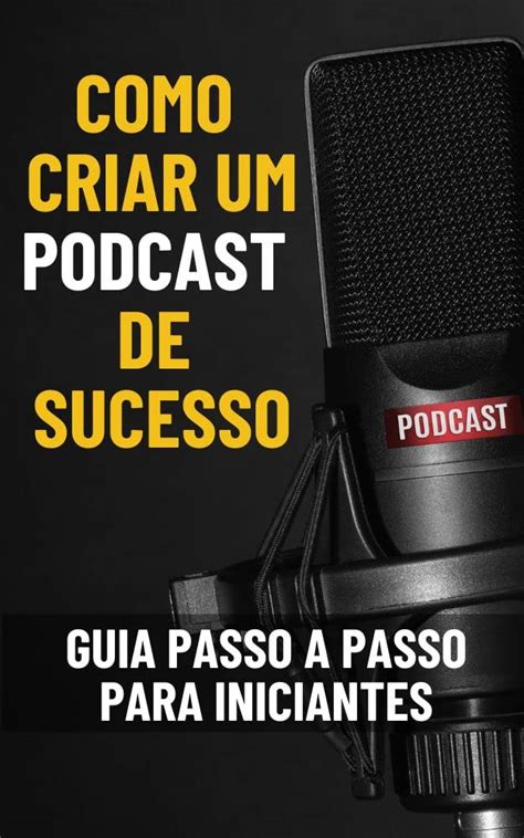 Como Criar Um Podcast De Sucesso Guia Passo A Passo Para Iniciantes