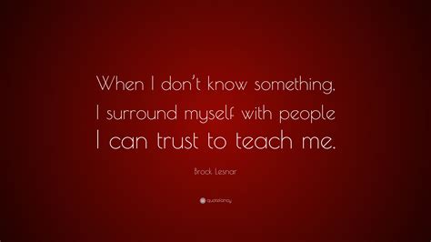 Brock Lesnar Quote: “When I don’t know something, I surround myself ...