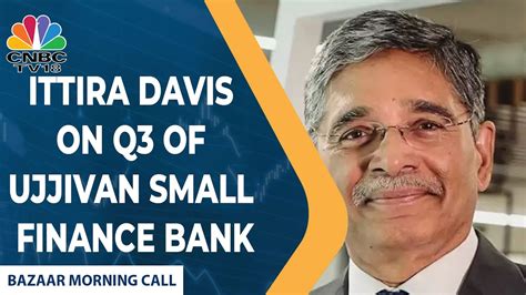 Ittira Davis Of Ujjivan Small Finance Bank Shares His Views On The Bank