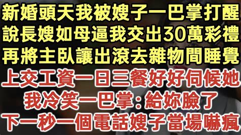 新婚頭天我被嫂子一巴掌打醒！說長嫂如母逼我交出30萬彩禮！再將主臥讓出滾去雜物間睡覺！上交工資一日三餐好好伺候她！我冷笑一巴掌：給妳臉了！下一秒一個電話嫂子當場嚇瘋！ 落日溫情 生活經驗 情感