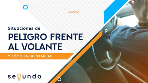 Situaciones de peligro frente al volante y cómo enfrentarlas Sequndo