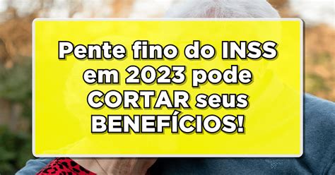 Pente fino do INSS em 2023 pode CORTAR seus BENEFÍCIOS