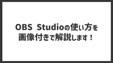 Obs Studioの使い方をわかりやすく解説！【画像付き】