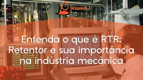 Entenda O Que Rtr Retentor E Sua Import Ncia Na Ind Stria Mec Nica