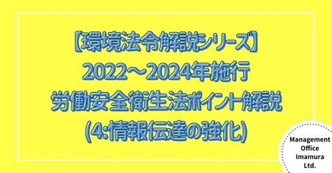 【環境法令解説シリーズ】2022～2024年施行 労働安全衛生法ポイント解説4情報伝達の強化 株式会社マネジメントオフィスいまむら