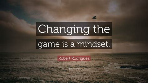 Robert Rodríguez Quote: “Changing the game is a mindset.”
