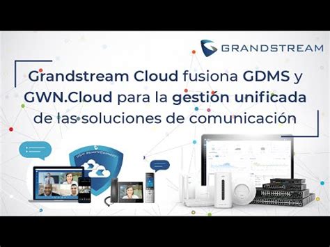 Grandstream Fusi N De Gdms Y Gwn Cloud Para La Gesti N Unificada De