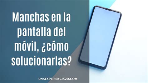 Manchas En La Pantalla Del M Vil Cu Les Son Y C Mo Solucionarlas