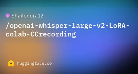 Shailendra Openai Whisper Large V Lora Colab Ccrecording Hugging Face