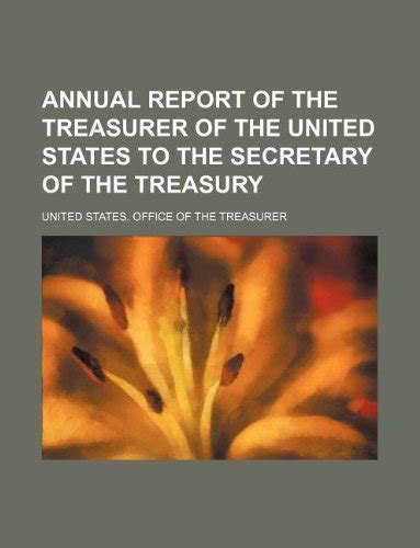 Annual Report Of The Treasurer Of The United States To The Secretary Of